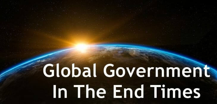 global government in the end times, one world government, one world global government, end times global government, bible prophecy, bible end times prophecy